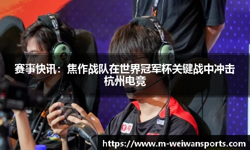 赛事快讯：焦作战队在世界冠军杯关键战中冲击杭州电竞