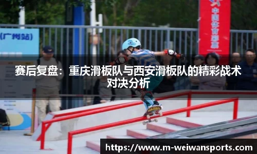 赛后复盘：重庆滑板队与西安滑板队的精彩战术对决分析