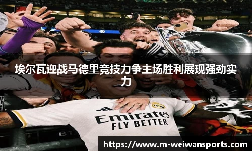 埃尔瓦迎战马德里竞技力争主场胜利展现强劲实力